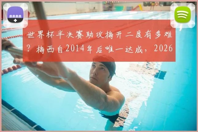 世界杯半决赛助攻梅开二度有多难？梅西自2014年后唯一达成，2026年谁有望复制此神迹？