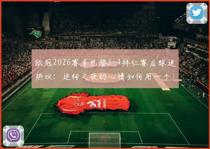 欧冠2026赛季巴黎5-4拜仁赛后球迷热议:逆转之夜的心情如何用一个词形容?看雷速讨论室精选