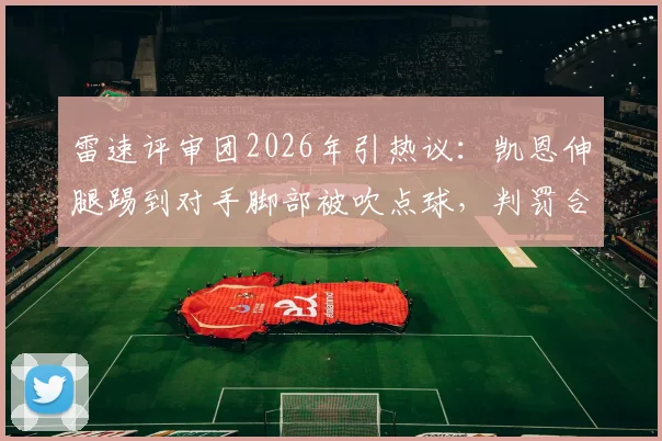 雷速评审团2026年引热议：凯恩伸腿踢到对手脚部被吹点球，判罚合理吗？球迷实战规则解析