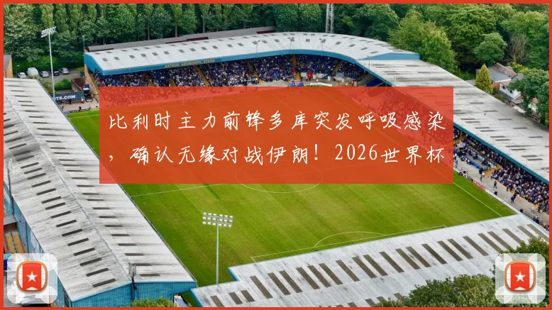 比利时主力前锋多库突发呼吸感染，确认无缘对战伊朗！2026世界杯备战遇挫，球队战术如何调整？