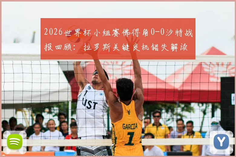 2026世界杯小组赛佛得角0-0沙特战报回顾:拉罗斯关键良机错失解读,佛得角力压对手小组第二出线形势分析