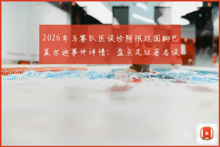 2026年马赛队医误诊阿根廷国脚巴莱尔迪事件详情：盘点足坛著名误诊案例与球员伤病维权指南