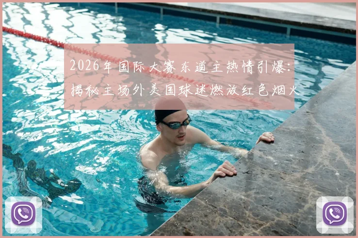 2026年国际大赛东道主热情引爆：揭秘主场外美国球迷燃放红色烟火助威的狂热现场与文化