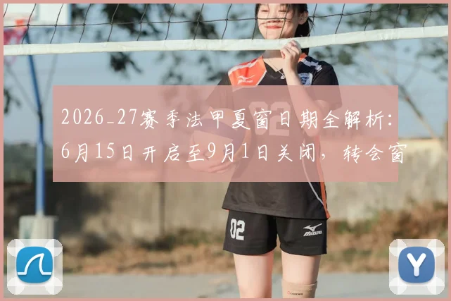2026_27赛季法甲夏窗日期全解析：6月15日开启至9月1日关闭，转会窗口重要日程一览
