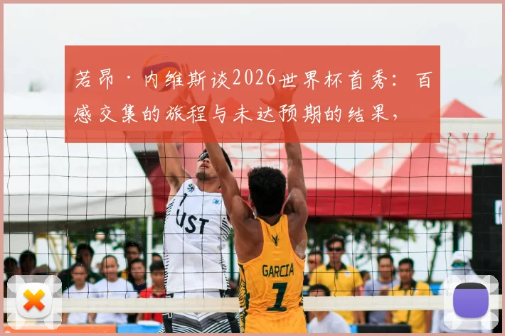 若昂·内维斯谈2026世界杯首秀：百感交集的旅程与未达预期的结果，个人表现与未来展望解析