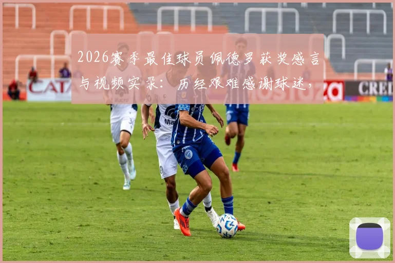 2026赛季最佳球员佩德罗获奖感言与视频实录：历经艰难感谢球迷，球队战斗精神全解析