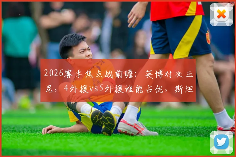2026赛季焦点战前瞻：英博对决玉昆，4外援vs5外援谁能占优，斯坦丘联手奥斯卡冲击胜利