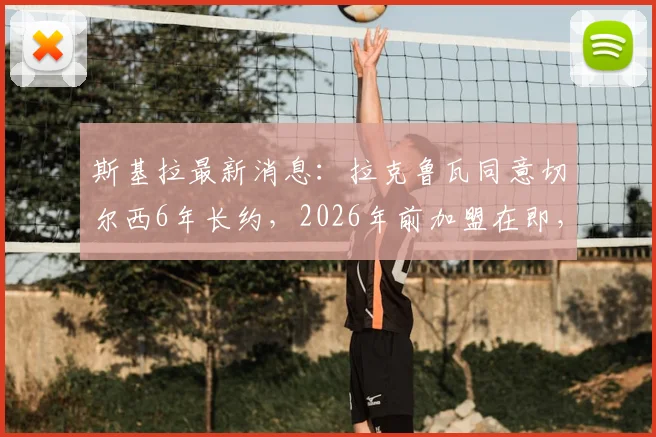 斯基拉最新消息：拉克鲁瓦同意切尔西6年长约，2026年前加盟在即，转会细节全解析