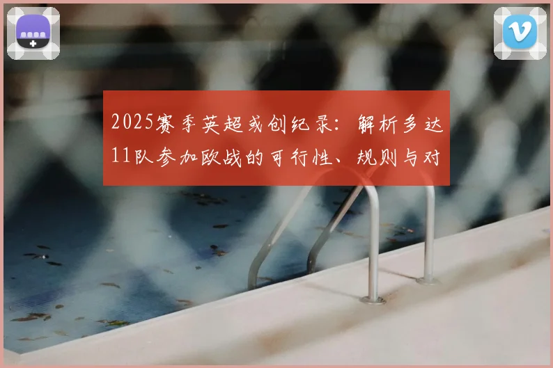 2025赛季英超或创纪录：解析多达11队参加欧战的可行性、规则与对阵影响