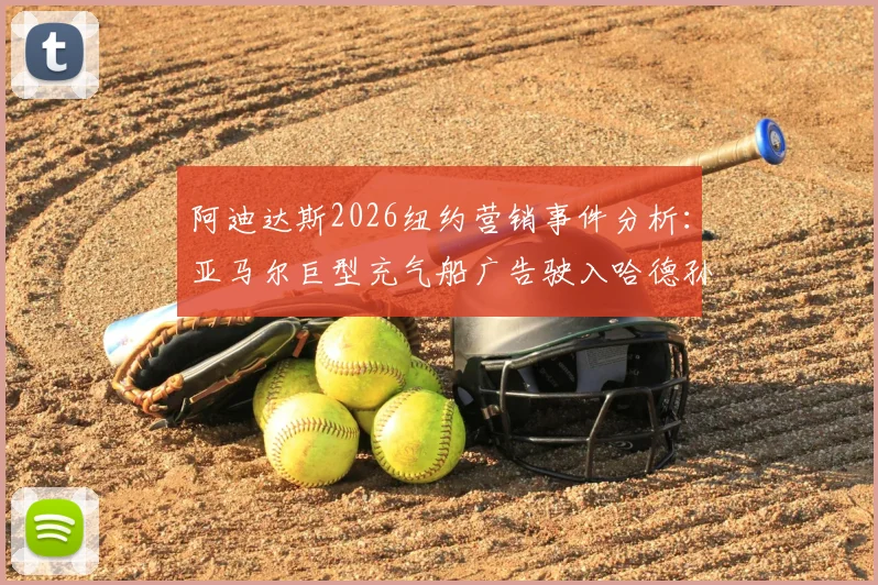 阿迪达斯2026纽约营销事件分析：亚马尔巨型充气船广告驶入哈德孙河全过程与品牌策略解读