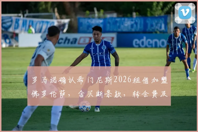 罗马诺确认希门尼斯2026租借加盟佛罗伦萨，含买断条款，转会费及球衣号码最新动态