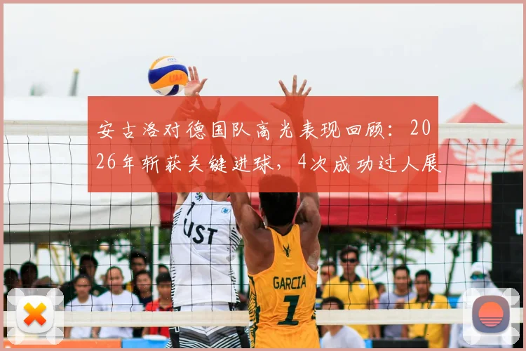 安古洛对德国队高光表现回顾:2026年斩获关键进球,4次成功过人展现个人能力,全场最佳球员数据分析