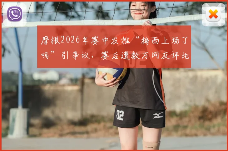 摩根2026年赛中发推“梅西上场了吗”引争议，赛后遭数万网友评论鞭尸事件全回顾