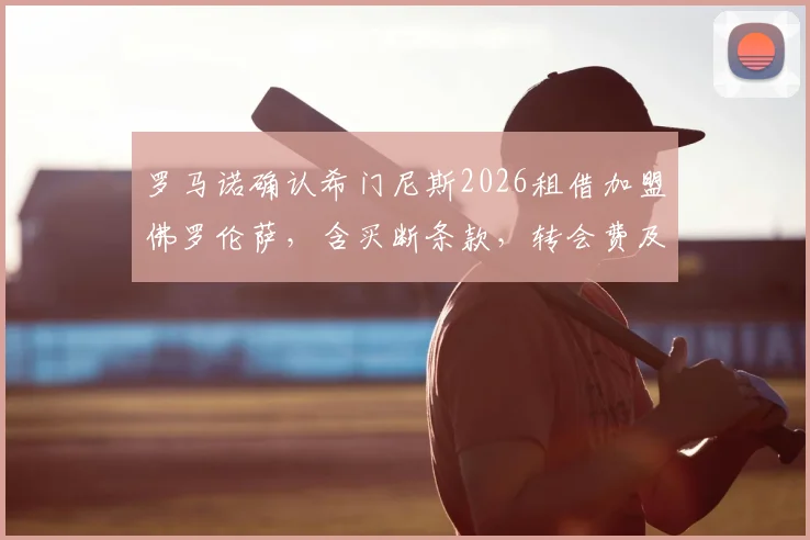 罗马诺确认希门尼斯2026租借加盟佛罗伦萨，含买断条款，转会费及球衣号码最新动态