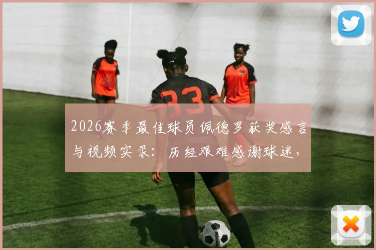 2026赛季最佳球员佩德罗获奖感言与视频实录:历经艰难感谢球迷,球队战斗精神全解析