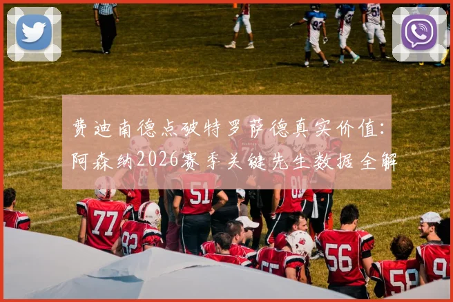 费迪南德点破特罗萨德真实价值:阿森纳2026赛季关键先生数据全解析,战术作用远被低估