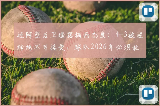 迈阿密后卫透露梅西态度：4-3被逆转绝不可接受，球队2026年必须杜绝此类失误