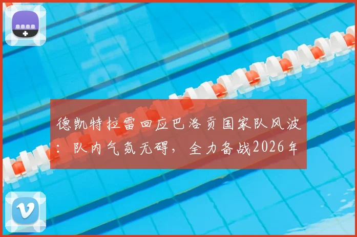 德凯特拉雷回应巴洛贡国家队风波：队内气氛无碍，全力备战2026年对阵西班牙关键战