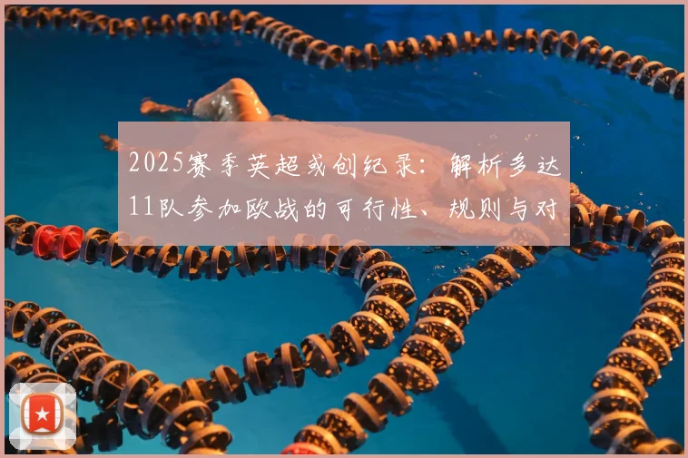 2025赛季英超或创纪录：解析多达11队参加欧战的可行性、规则与对阵影响