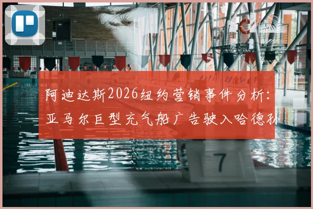 阿迪达斯2026纽约营销事件分析：亚马尔巨型充气船广告驶入哈德孙河全过程与品牌策略解读