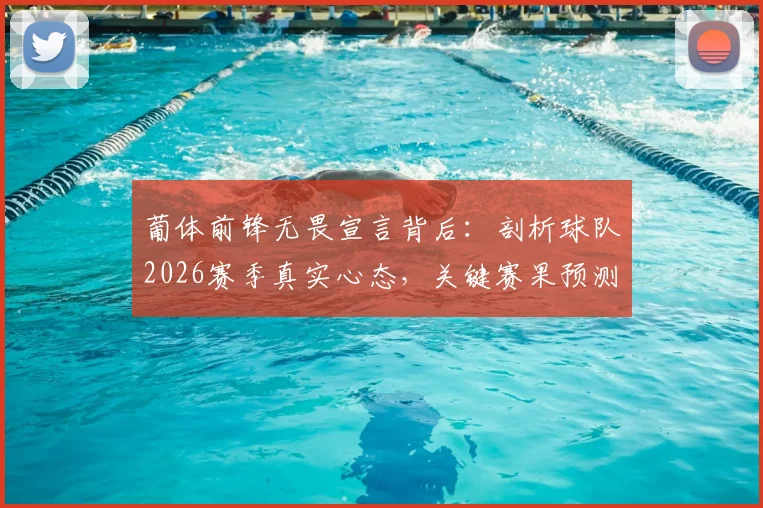 葡体前锋无畏宣言背后：剖析球队2026赛季真实心态，关键赛果预测前瞻