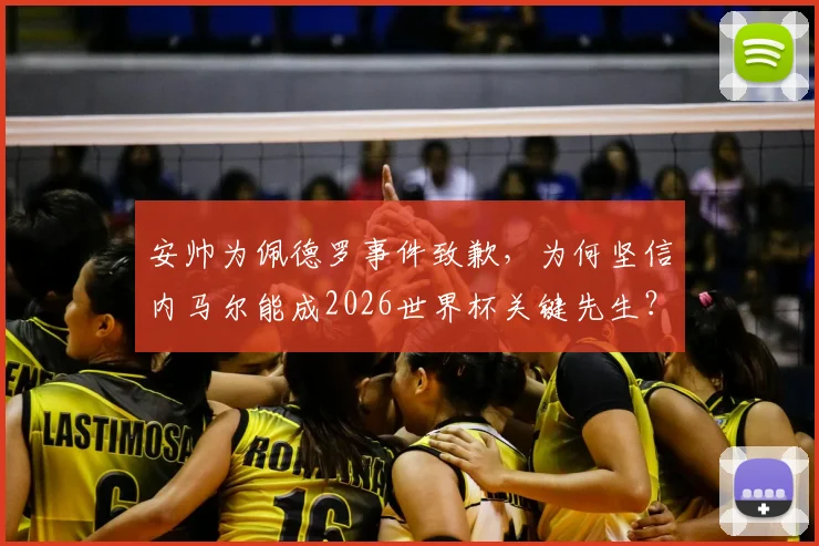 安帅为佩德罗事件致歉，为何坚信内马尔能成2026世界杯关键先生？安帅最新表态解读