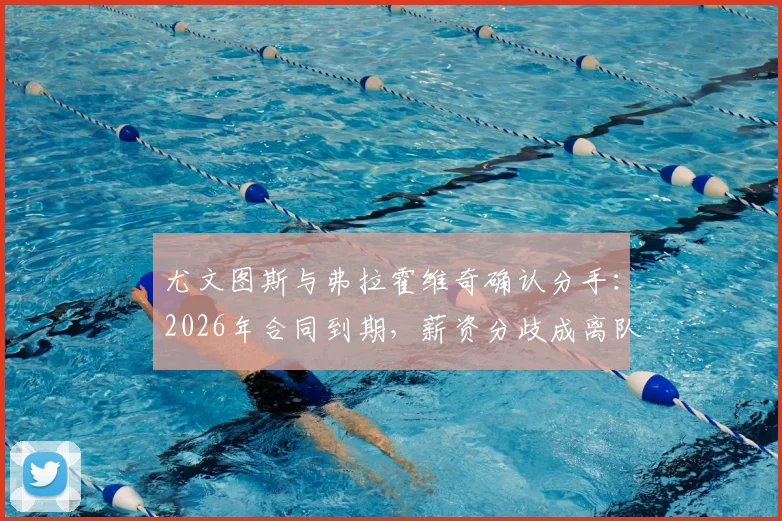 尤文图斯与弗拉霍维奇确认分手：2026年合同到期，薪资分歧成离队主因，潜在下家与球队影响分析