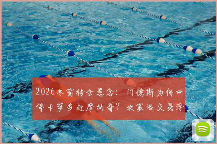 2026冬窗转会悬念：门德斯为何叫停卡萨多赴摩纳哥？坎塞洛交易浮现新筹码